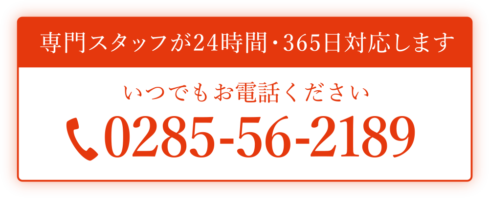 専門スタッフが24時間・365日対応します いつでもお電話ください 0285-56-2189